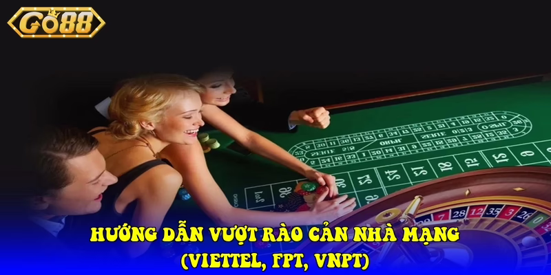 Hướng dẫn vượt rào cản nhà mạng (Viettel, FPT, VNPT)